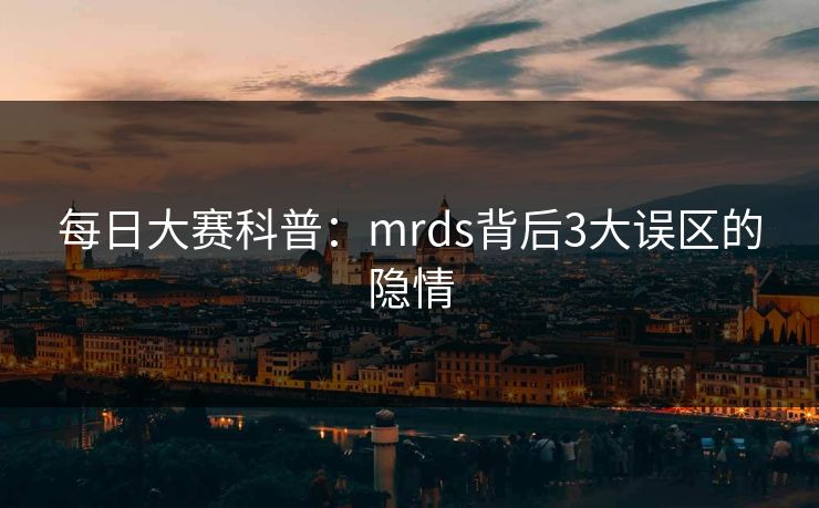 每日大赛科普：mrds背后3大误区的隐情