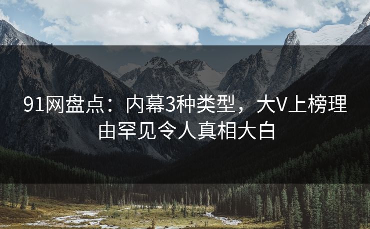 91网盘点：内幕3种类型，大V上榜理由罕见令人真相大白