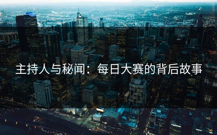 主持人与秘闻：每日大赛的背后故事  第1张