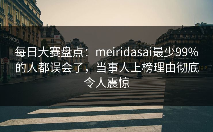 每日大赛盘点：meiridasai最少99%的人都误会了，当事人上榜理由彻底令人震惊  第1张