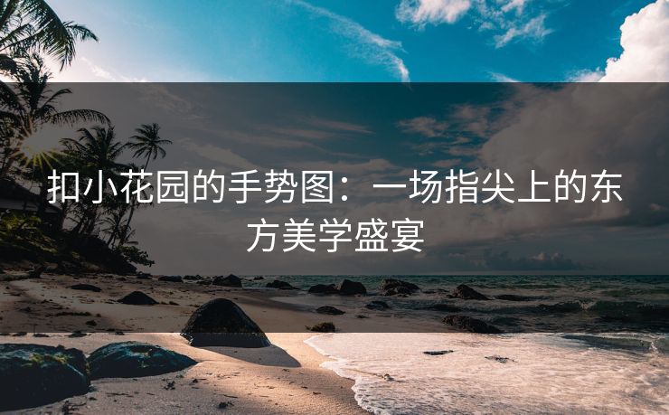 扣小花园的手势图：一场指尖上的东方美学盛宴