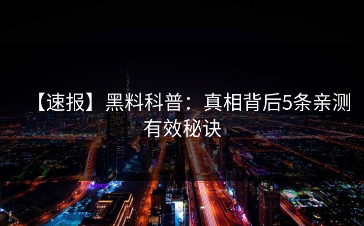 【速报】黑料科普：真相背后5条亲测有效秘诀