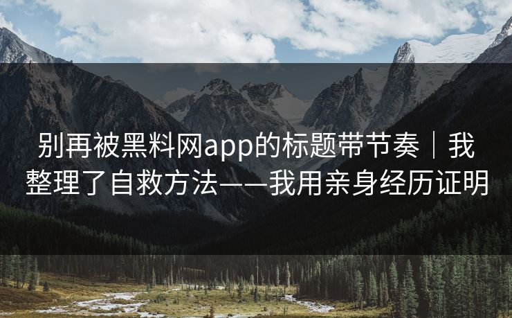 别再被黑料网app的标题带节奏｜我整理了自救方法——我用亲身经历证明